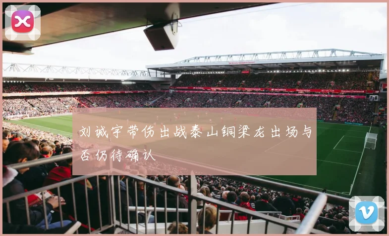 刘诚宇带伤出战泰山铜梁龙出场与否仍待确认