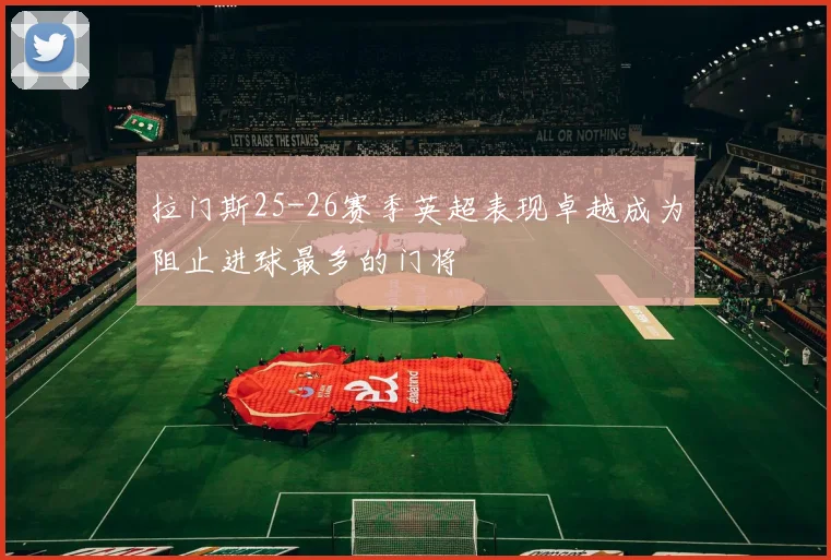 拉门斯25-26赛季英超表现卓越成为阻止进球最多的门将